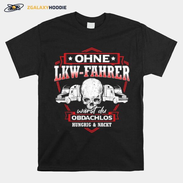 Ohne Lkw Fahrer Warst Du Obdachlos Hungrig Nackt Trucker T-Shirt