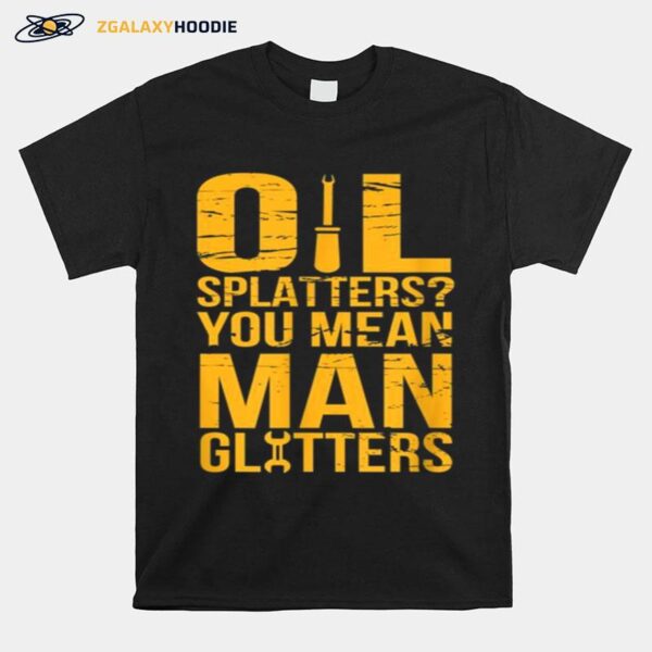 Oil Splatters You Mean Man Glitters Mechanics T-Shirt