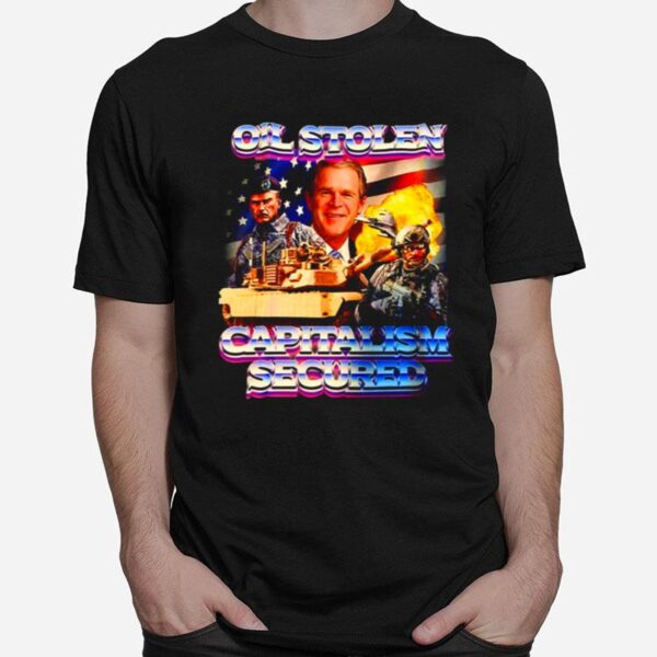 Oil Stolen Capitalism Secured George W Bush T-Shirt