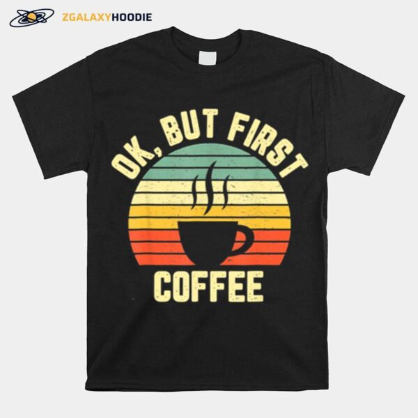 Ok But First Coffee Coffee T-Shirt