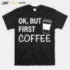 Ok But First Coffee T-Shirt