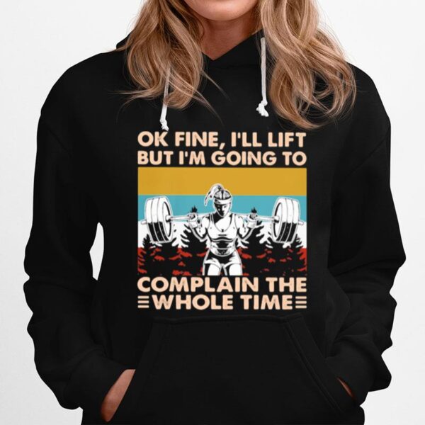 Ok Fine Ill Lift But Im Going To Complain The Whole Time Weightlifting Vintage Hoodie