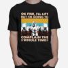 Ok Fine Ill Lift But Im Going To Complain The Whole Time Weightlifting Vintage T-Shirt