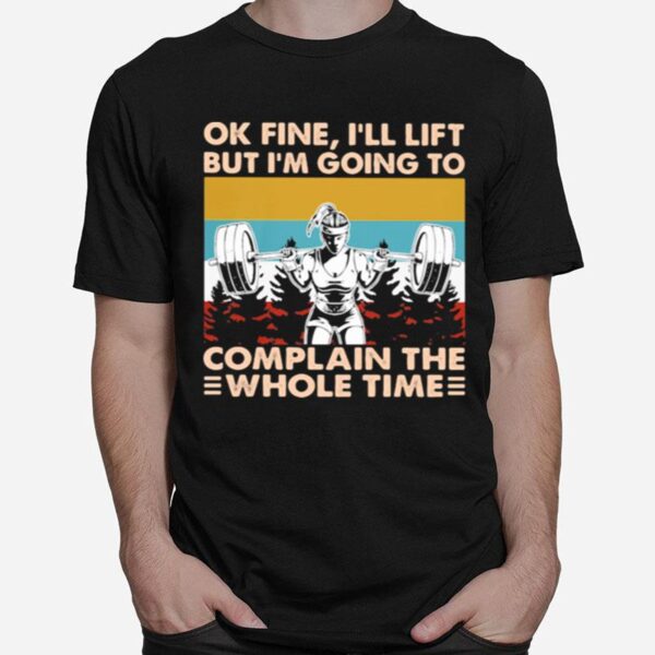 Ok Fine Ill Lift But Im Going To Complain The Whole Time Weightlifting Vintage T-Shirt