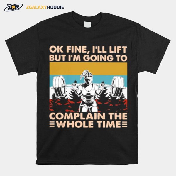 Ok Fine Ill Lift But Im Going To Complain The Whole Time Weightlifting Vintage T-Shirt