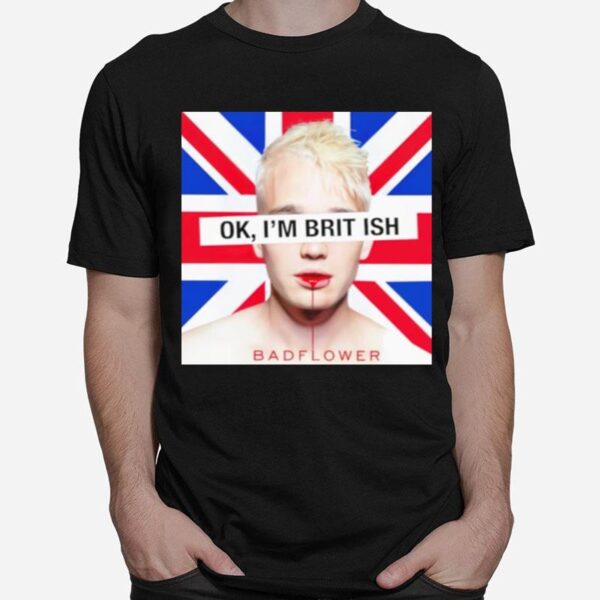 Ok Im British Badflower T Copy T-Shirt