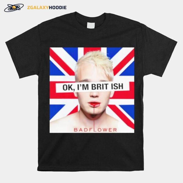 Ok Im British Badflower T Copy T-Shirt