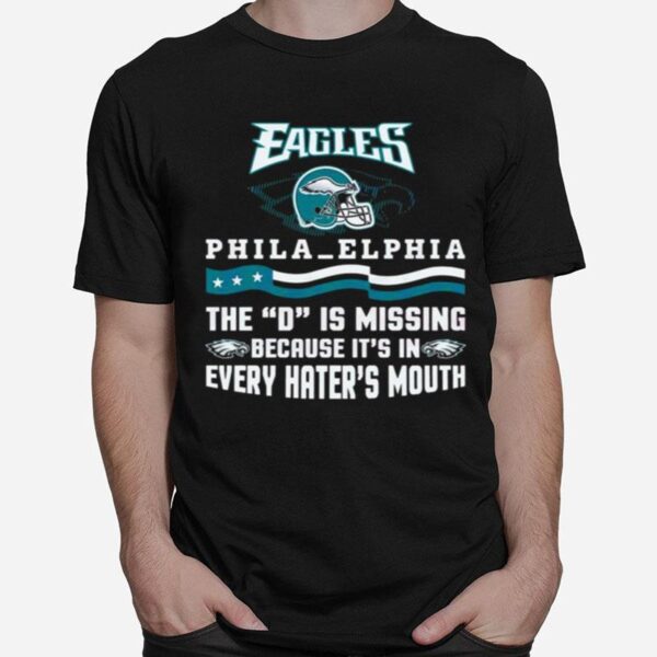 Philadelphia Eagles The D Is Missing Because Its In Every Haters Mouth 2023 T-Shirt