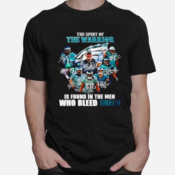 Philadelphia Eagles The Spirit Of The Warrior Is Found In The Men Who Bleed Green Signature T-Shirt