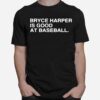 Philadelphia Phillies Bryce Harper Is Good At Baseball 2022 T-Shirt