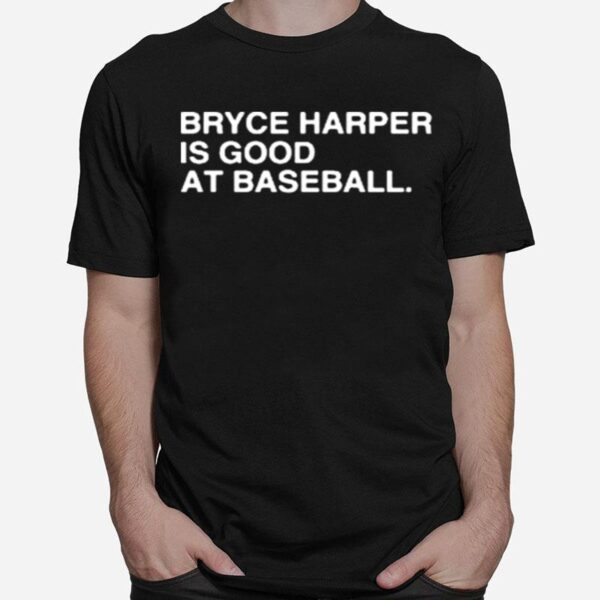 Philadelphia Phillies Bryce Harper Is Good At Baseball 2022 T-Shirt