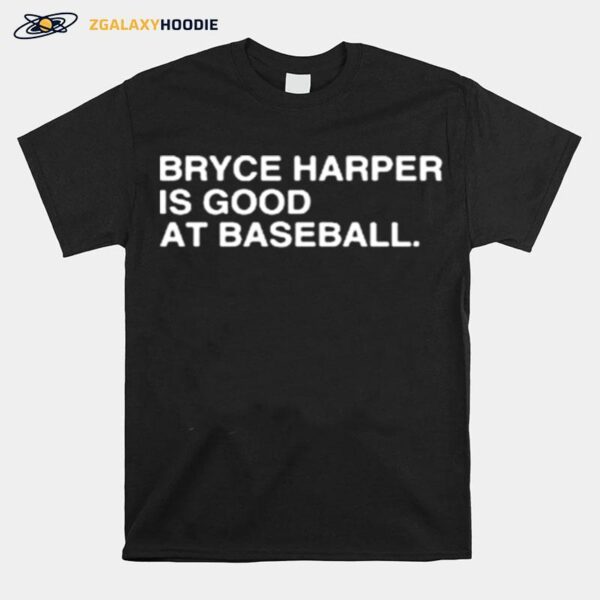 Philadelphia Phillies Bryce Harper Is Good At Baseball 2022 T-Shirt