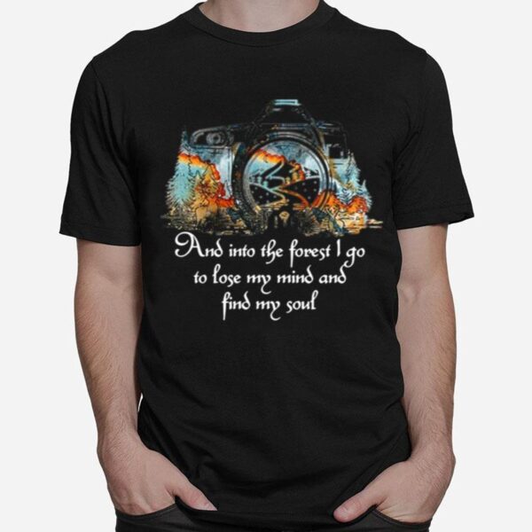 Photography And Into The Forest I Go To Lose My Mind And Find My Soul T-Shirt