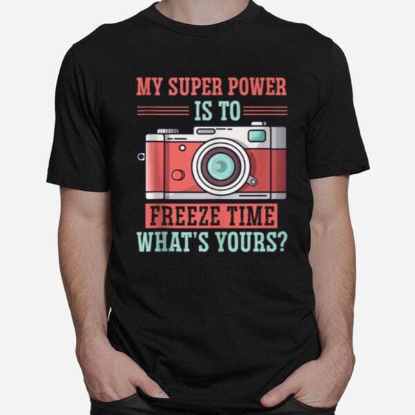 Photography My Super Power Is To I Freeze Time T-Shirt