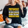 Physicist We Solve Problems You Didnt Know You Had In Ways You Dont Understand Sweater