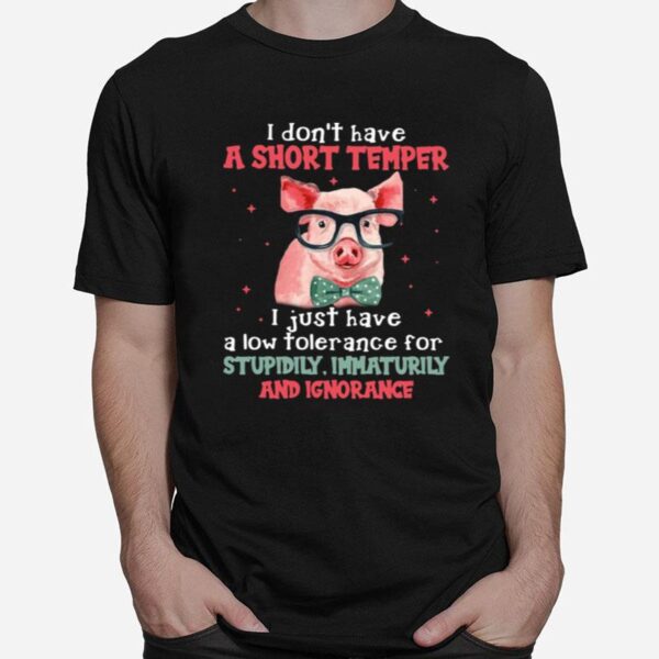 Pig I Dont Have A Short Temper I Just Have A Low Tolerance For Stupidity Immaturity And Ignorance T-Shirt