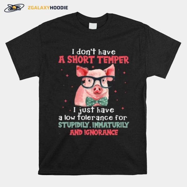 Pig I Dont Have A Short Temper I Just Have A Low Tolerance For Stupidity Immaturity And Ignorance T-Shirt