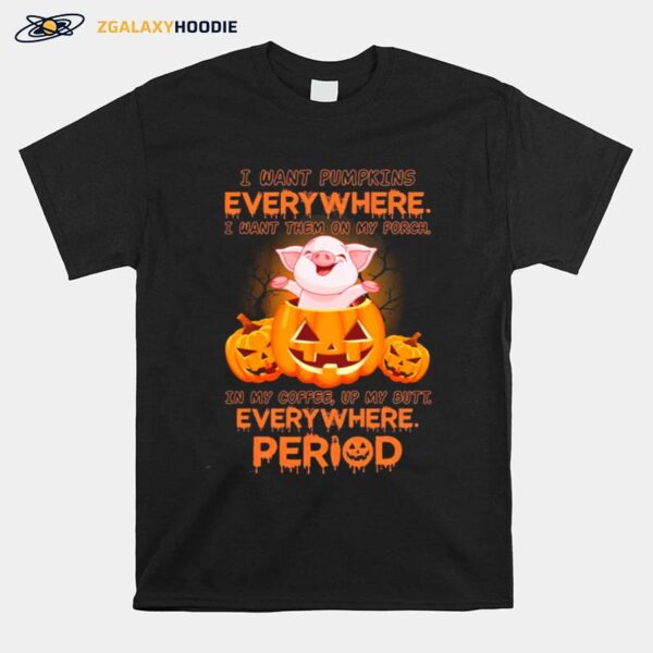 Pig I Want Pumpkins I Want Them On My Porch Everywhere Period T-Shirt