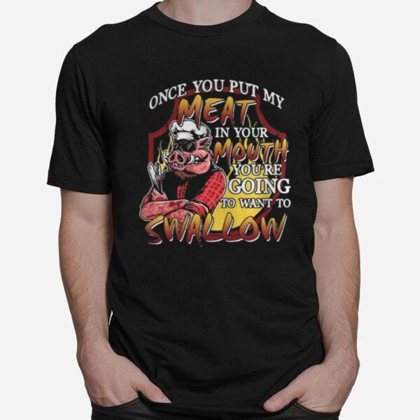 Pig Once You Put My Meat In Your Mouth You%E2%80%99Re Going To Want To Swallow T-Shirt