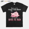 Pig People Said To Follow Your Dream So I Went Back To Bed T-Shirt