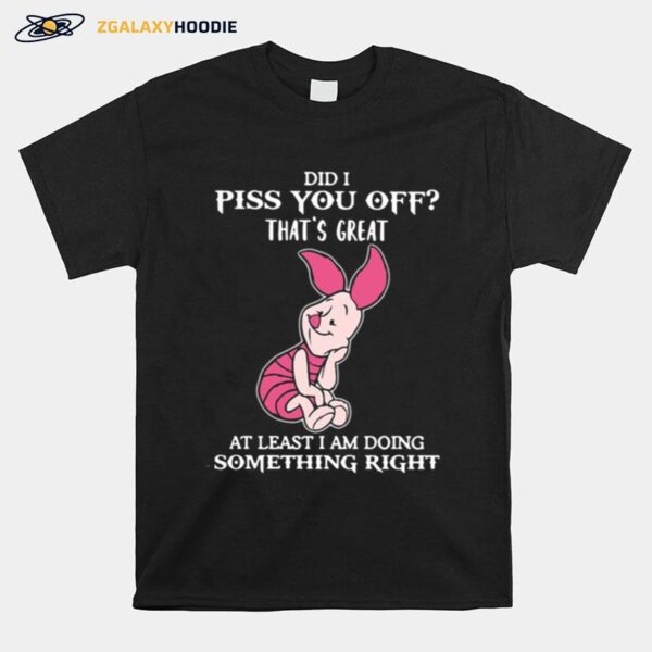 Piglet Did I Piss You Off Thats Great At Least I Am Doing Something Right T-Shirt