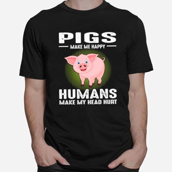 Pigs Make Me Happy Humans Make My Head Hurt T-Shirt