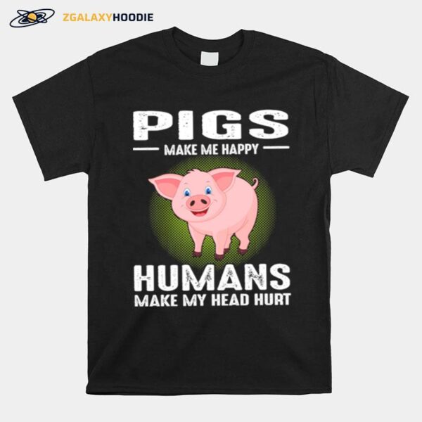 Pigs Make Me Happy Humans Make My Head Hurt T-Shirt