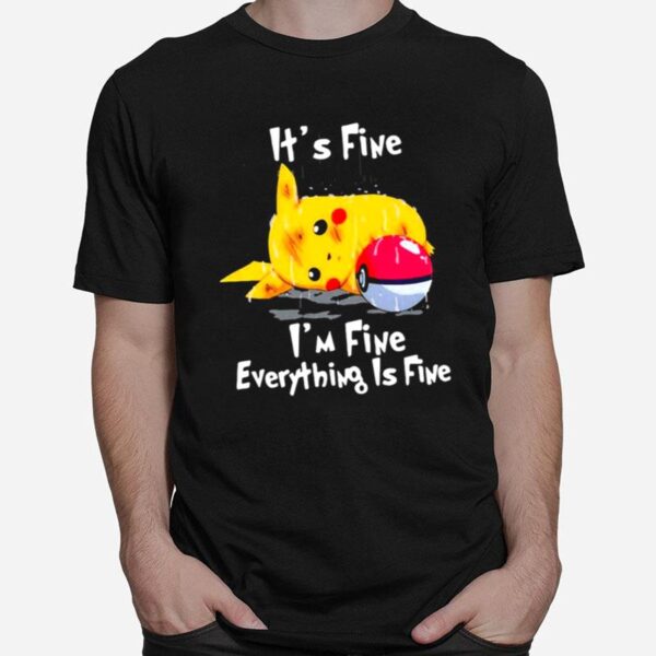 Pikachu Its Fine Im Fine Everything Is Fine T-Shirt