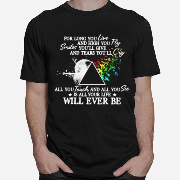 Pink Floyd For Long You Live And High You Fly Smiles Youll Give And Tears Youll Cry All You Touch And All You See Is All Your Life Will Ever Be T-Shirt