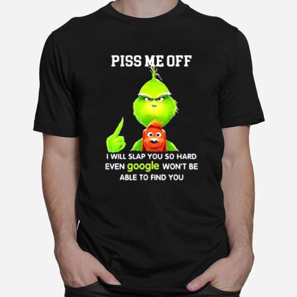 Piss Me Off I Will Slap You So Hard Even Google Wont Be Able To Find You Grinch T-Shirt