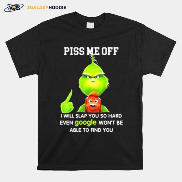 Piss Me Off I Will Slap You So Hard Even Google Wont Be Able To Find You Grinch T-Shirt