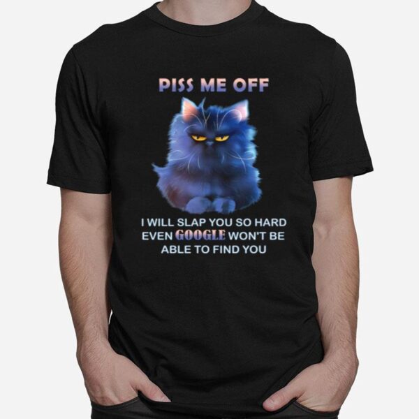 Piss Me Off I Will Slap You So Hard Even Google Wont Be Able To Find You T-Shirt