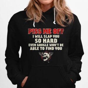 Piss Me Off I Will Slap You So Hard Even Google Wont Be Albe To Find You Skull Hoodie