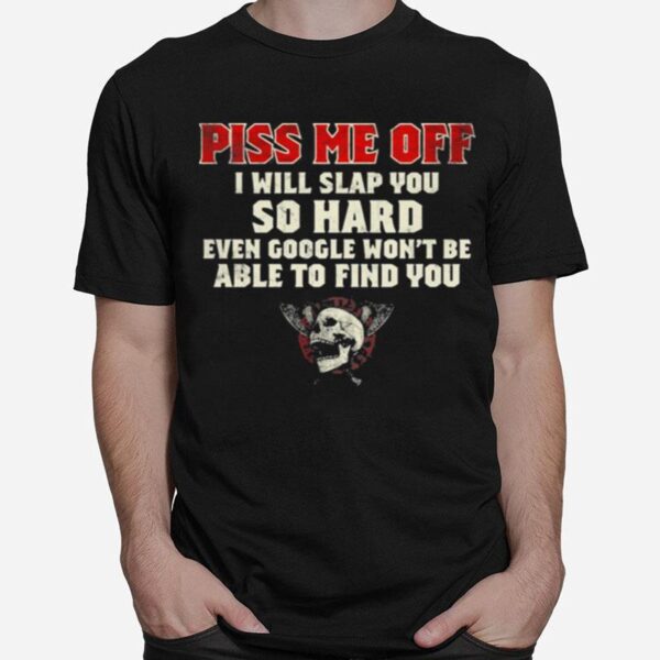 Piss Me Off I Will Slap You So Hard Even Google Wont Be Albe To Find You Skull T-Shirt