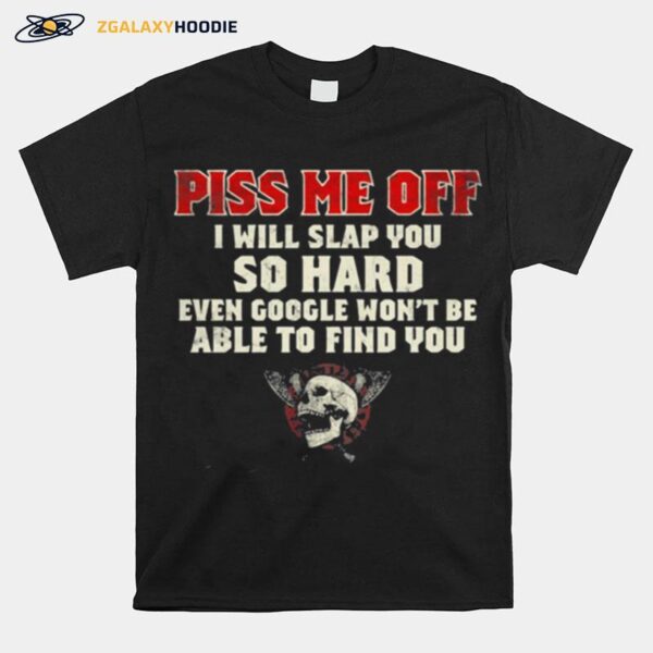 Piss Me Off I Will Slap You So Hard Even Google Wont Be Albe To Find You Skull T-Shirt