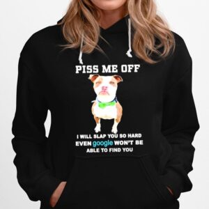 Piss Me Off I Will You So Hard Even Google Wont Be Able To Find Your Pitbull Hoodie