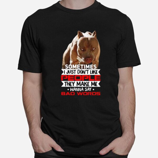 Pitbull Sometimes I Just Dont Like People They Make Me Wanna Say Bad Words T-Shirt