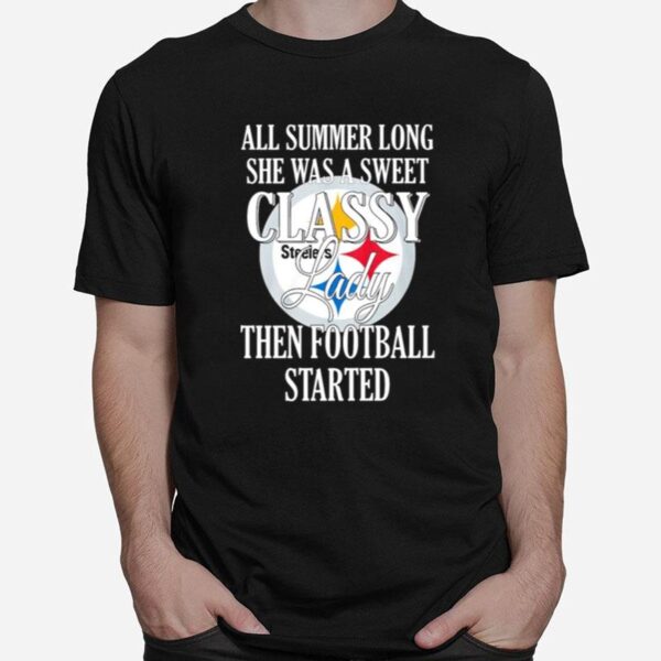 Pittsburgh Steelers All Summer Long She Was A Sweet Classy Lady Then Football Started T-Shirt