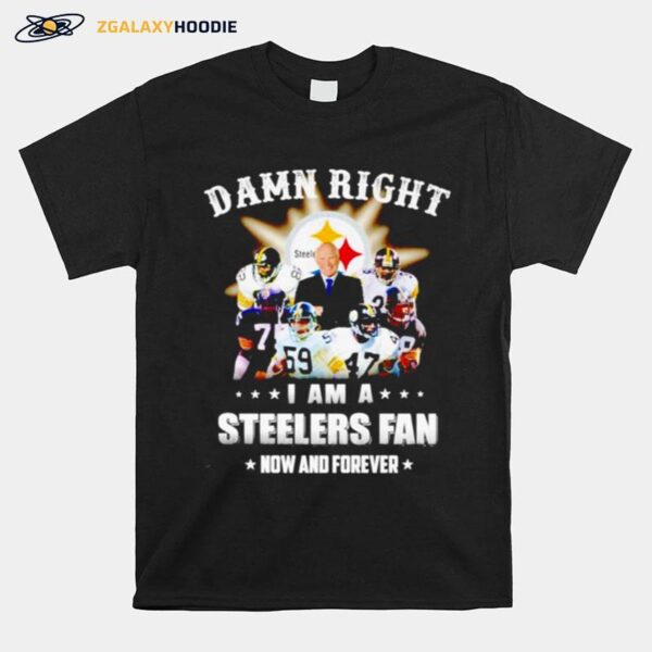 Pittsburgh Steelers Damn Right I Am A Steelers Fan Now And Forever T-Shirt