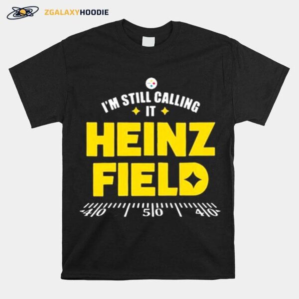 Pittsburgh Steelers Im Still Calling It Heinz Field 2022 T-Shirt