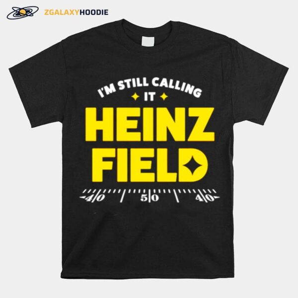 Pittsburgh Steelers Im Still Calling It Heinz Field T-Shirt