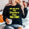 Pittsburgh Steelers Win Lose Or Tie Im A Steelers Fan Till I Die Sweater