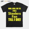 Pittsburgh Steelers Win Lose Or Tie Im A Steelers Fan Till I Die T-Shirt