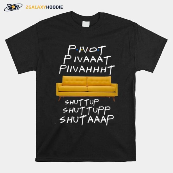 Pivot Pivaaat Piivahhht Shut Up Shuttupp Shutaaap T-Shirt