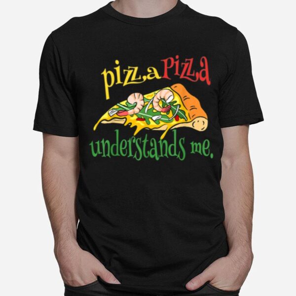 Pizza Pizza Understands Me T-Shirt