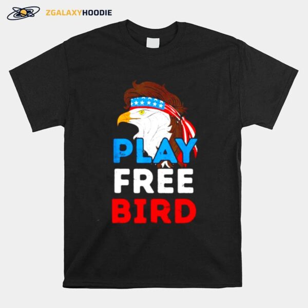 Play Free Bird Bald Eagle American Independence Day T-Shirt