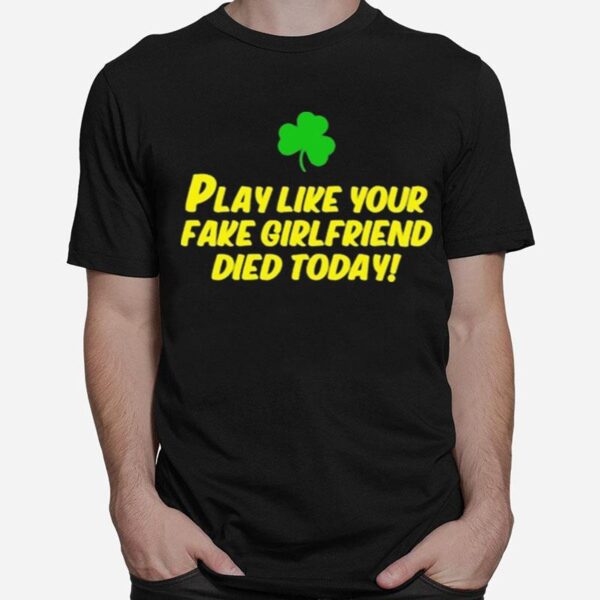 Play Like Your Fake Girlfriend Died Today T-Shirt