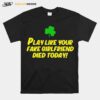 Play Like Your Fake Girlfriend Died Today T-Shirt