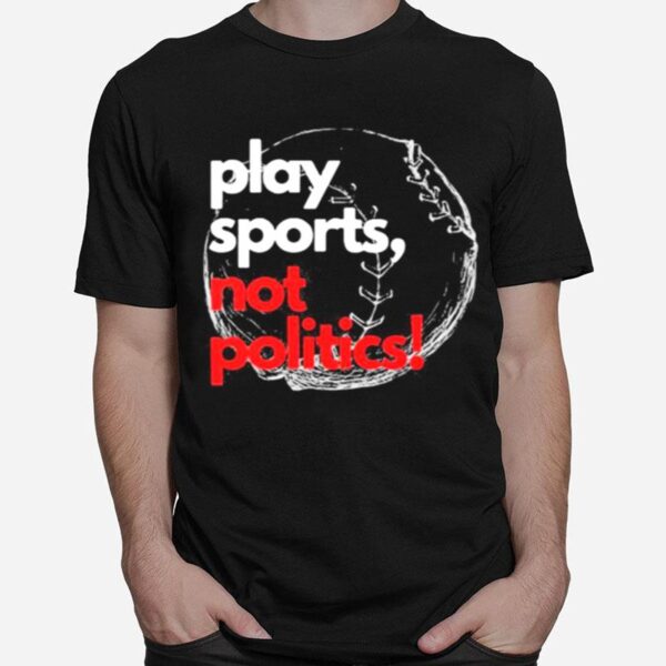 Play Sports Not Politics Baseball T-Shirt