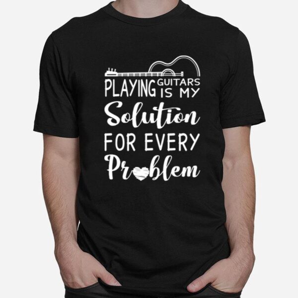 Playing Guitars Is My Solution For Every Problem T-Shirt